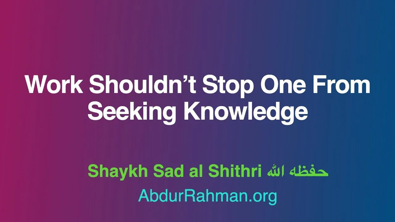 Work Shouldn’t Stop One From Seeking Knowledge – Shaykh Sad al Shithri حفظه الله